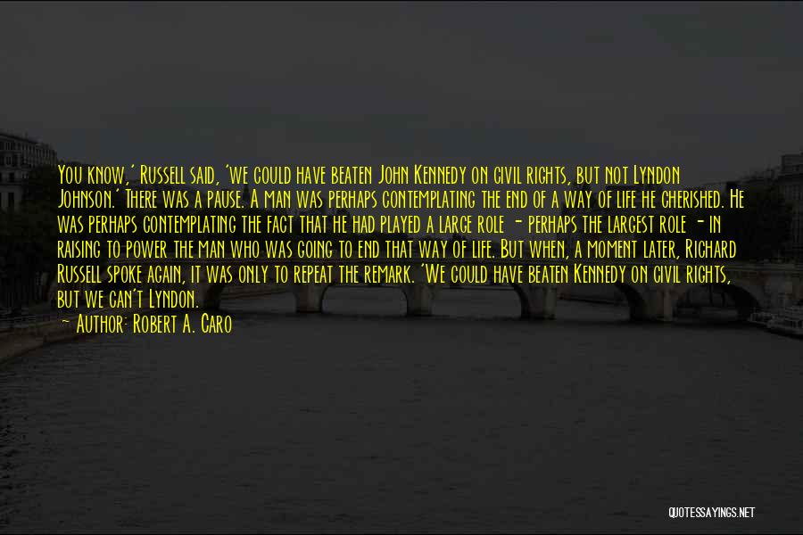 Robert A. Caro Quotes: You Know,' Russell Said, 'we Could Have Beaten John Kennedy On Civil Rights, But Not Lyndon Johnson.' There Was A