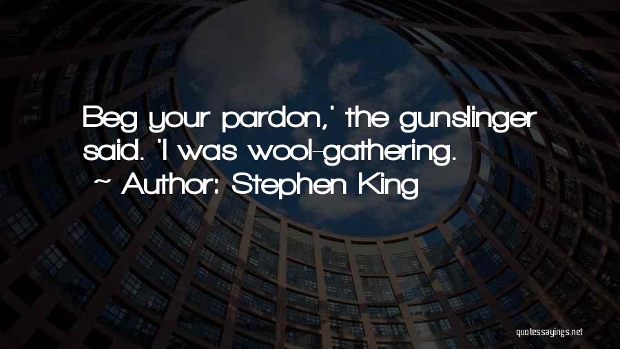 Stephen King Quotes: Beg Your Pardon,' The Gunslinger Said. 'i Was Wool-gathering.