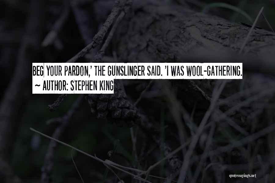 Stephen King Quotes: Beg Your Pardon,' The Gunslinger Said. 'i Was Wool-gathering.