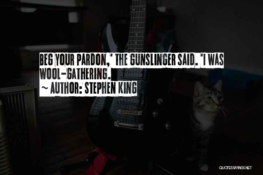 Stephen King Quotes: Beg Your Pardon,' The Gunslinger Said. 'i Was Wool-gathering.