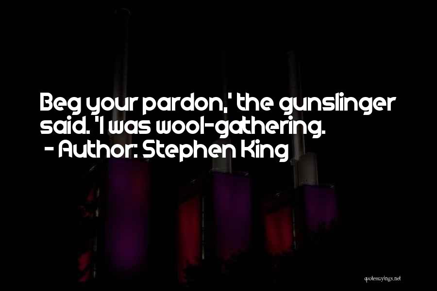 Stephen King Quotes: Beg Your Pardon,' The Gunslinger Said. 'i Was Wool-gathering.