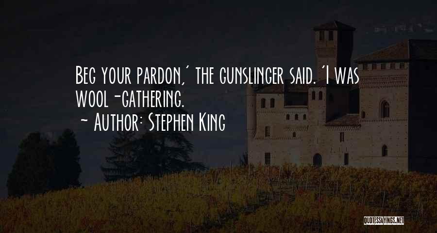 Stephen King Quotes: Beg Your Pardon,' The Gunslinger Said. 'i Was Wool-gathering.