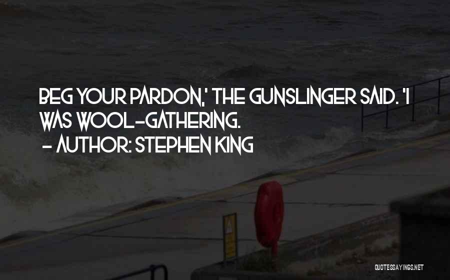 Stephen King Quotes: Beg Your Pardon,' The Gunslinger Said. 'i Was Wool-gathering.
