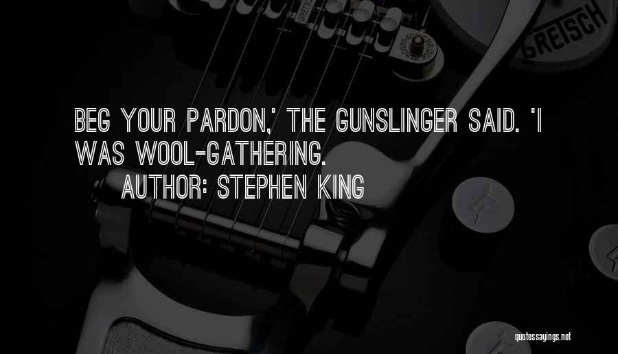 Stephen King Quotes: Beg Your Pardon,' The Gunslinger Said. 'i Was Wool-gathering.