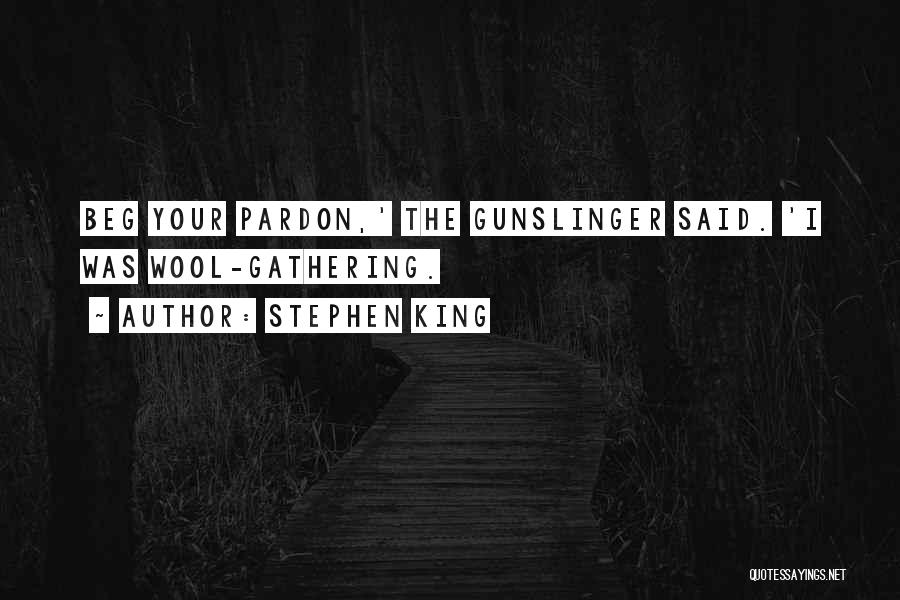 Stephen King Quotes: Beg Your Pardon,' The Gunslinger Said. 'i Was Wool-gathering.