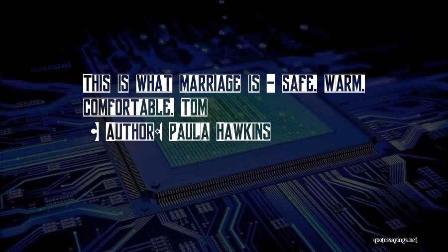 Paula Hawkins Quotes: This Is What Marriage Is - Safe, Warm, Comfortable. Tom