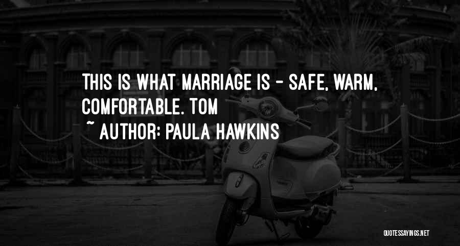 Paula Hawkins Quotes: This Is What Marriage Is - Safe, Warm, Comfortable. Tom