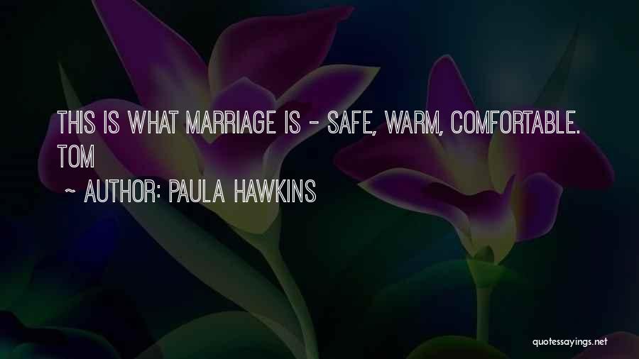 Paula Hawkins Quotes: This Is What Marriage Is - Safe, Warm, Comfortable. Tom