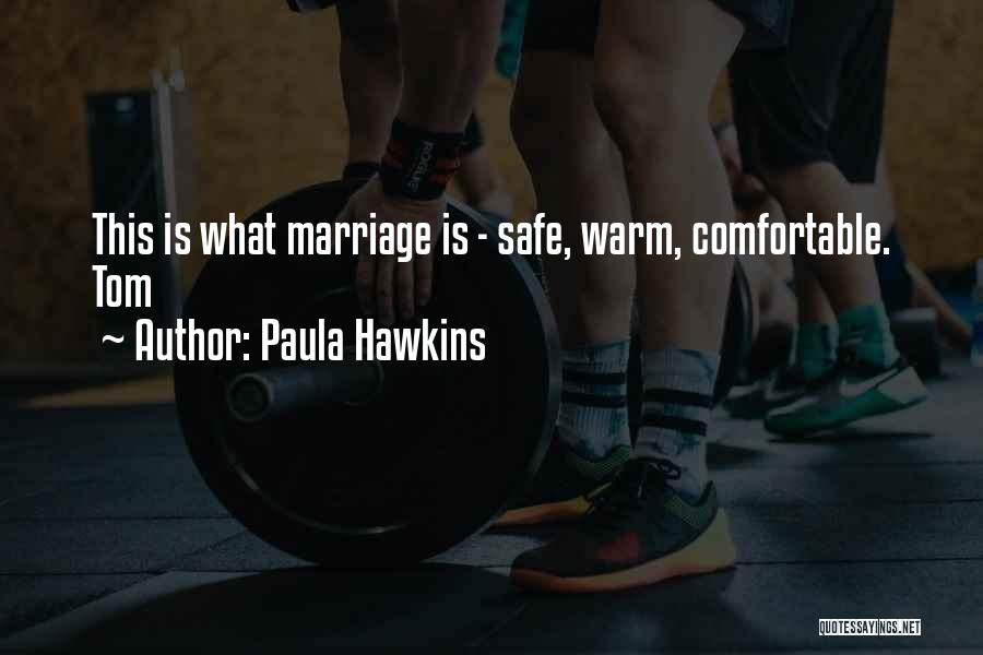 Paula Hawkins Quotes: This Is What Marriage Is - Safe, Warm, Comfortable. Tom