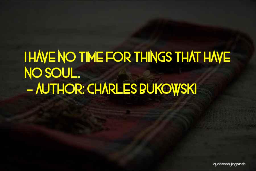 Charles Bukowski Quotes: I Have No Time For Things That Have No Soul.