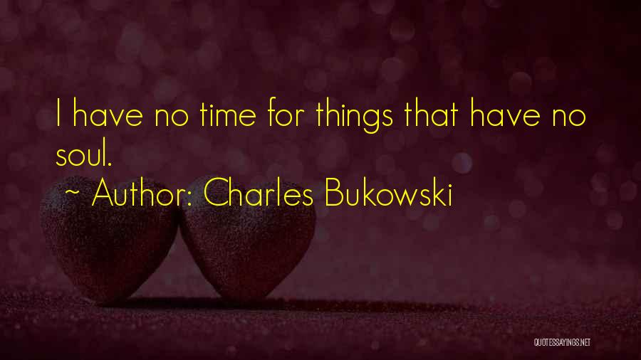 Charles Bukowski Quotes: I Have No Time For Things That Have No Soul.