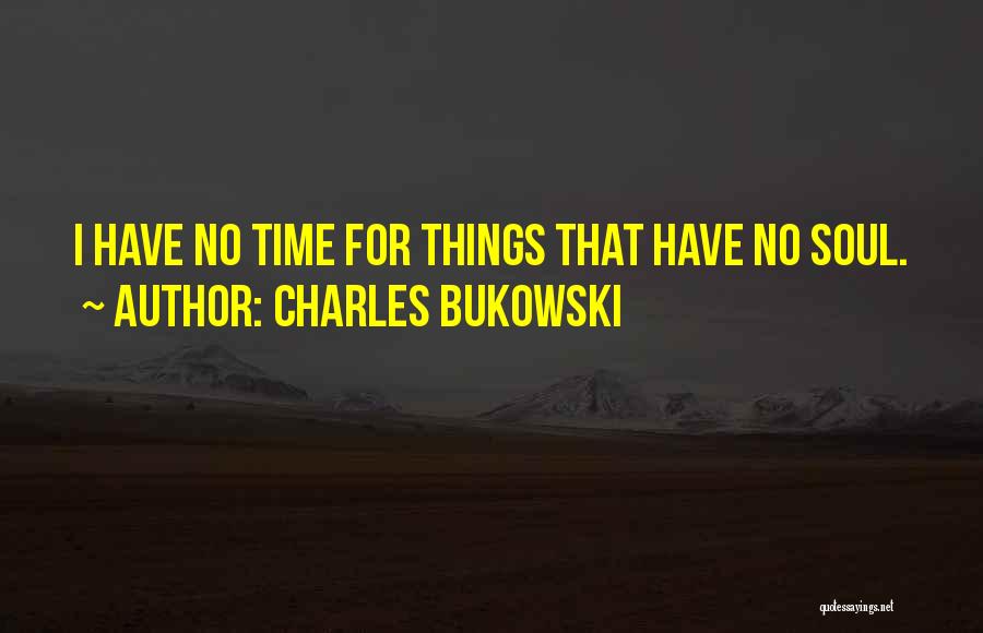 Charles Bukowski Quotes: I Have No Time For Things That Have No Soul.