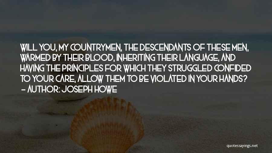Joseph Howe Quotes: Will You, My Countrymen, The Descendants Of These Men, Warmed By Their Blood, Inheriting Their Language, And Having The Principles
