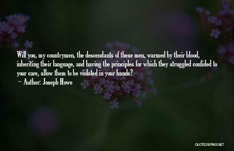 Joseph Howe Quotes: Will You, My Countrymen, The Descendants Of These Men, Warmed By Their Blood, Inheriting Their Language, And Having The Principles