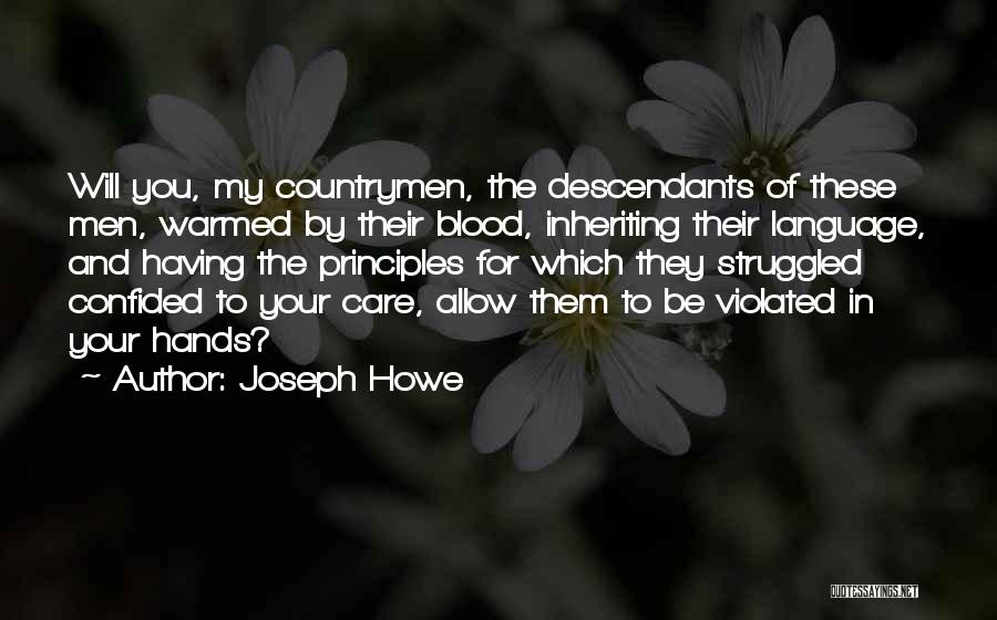 Joseph Howe Quotes: Will You, My Countrymen, The Descendants Of These Men, Warmed By Their Blood, Inheriting Their Language, And Having The Principles