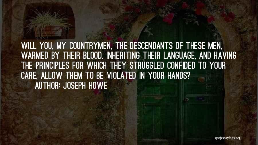 Joseph Howe Quotes: Will You, My Countrymen, The Descendants Of These Men, Warmed By Their Blood, Inheriting Their Language, And Having The Principles