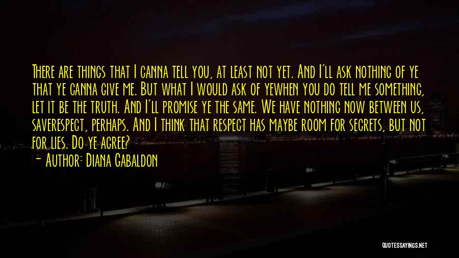 Diana Gabaldon Quotes: There Are Things That I Canna Tell You, At Least Not Yet. And I'll Ask Nothing Of Ye That Ye