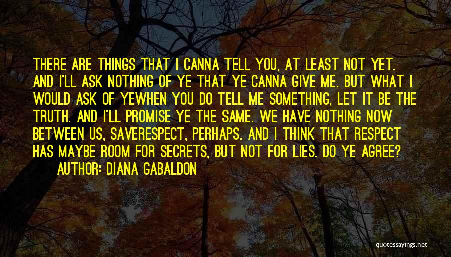 Diana Gabaldon Quotes: There Are Things That I Canna Tell You, At Least Not Yet. And I'll Ask Nothing Of Ye That Ye