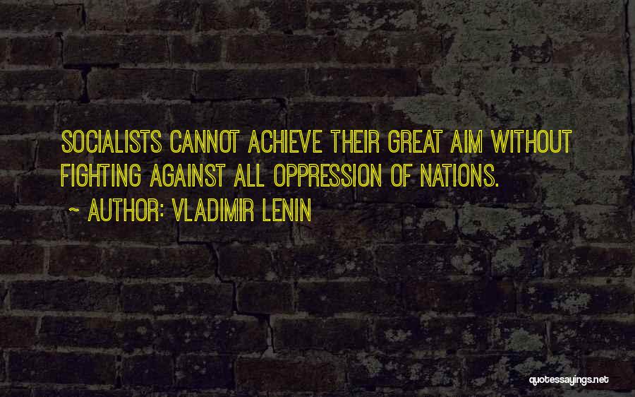 Vladimir Lenin Quotes: Socialists Cannot Achieve Their Great Aim Without Fighting Against All Oppression Of Nations.