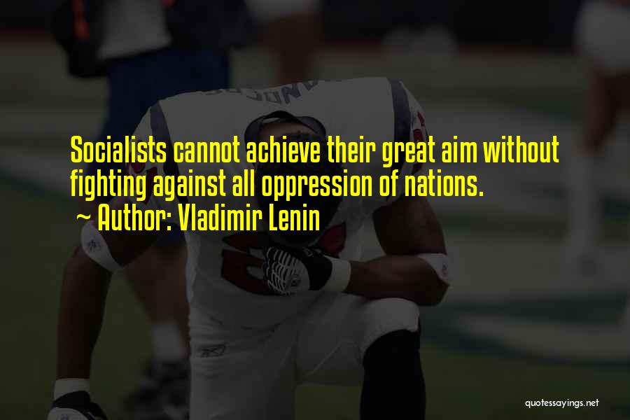 Vladimir Lenin Quotes: Socialists Cannot Achieve Their Great Aim Without Fighting Against All Oppression Of Nations.
