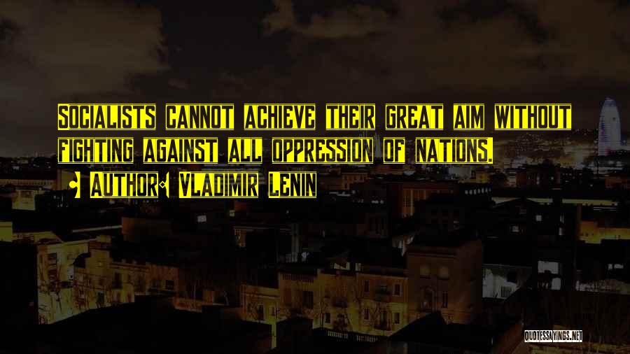 Vladimir Lenin Quotes: Socialists Cannot Achieve Their Great Aim Without Fighting Against All Oppression Of Nations.