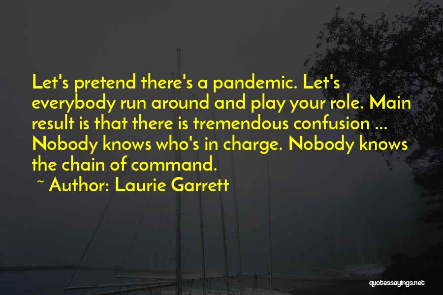 Laurie Garrett Quotes: Let's Pretend There's A Pandemic. Let's Everybody Run Around And Play Your Role. Main Result Is That There Is Tremendous