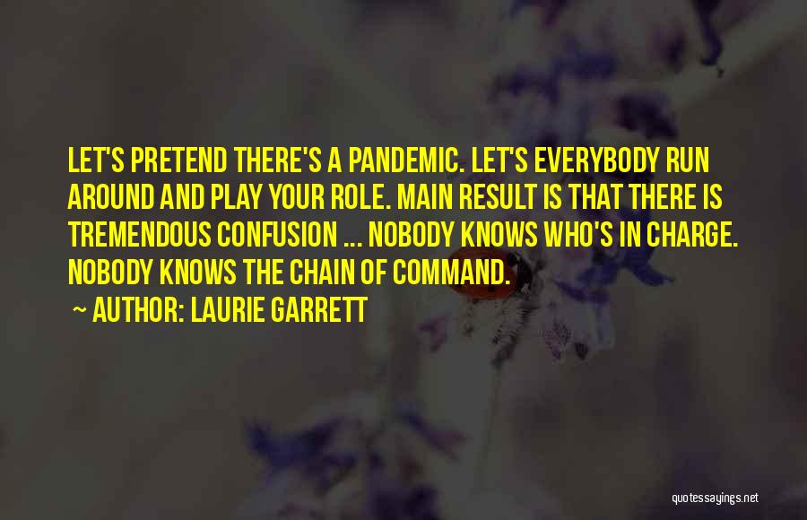 Laurie Garrett Quotes: Let's Pretend There's A Pandemic. Let's Everybody Run Around And Play Your Role. Main Result Is That There Is Tremendous