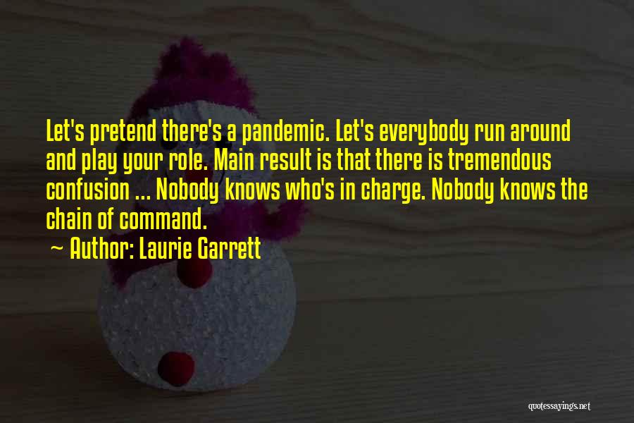 Laurie Garrett Quotes: Let's Pretend There's A Pandemic. Let's Everybody Run Around And Play Your Role. Main Result Is That There Is Tremendous
