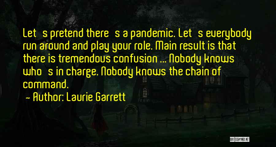 Laurie Garrett Quotes: Let's Pretend There's A Pandemic. Let's Everybody Run Around And Play Your Role. Main Result Is That There Is Tremendous