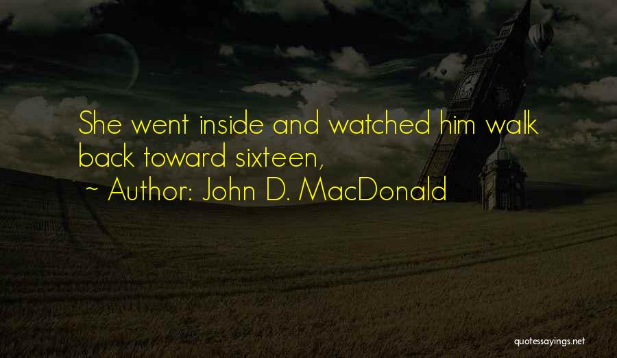 John D. MacDonald Quotes: She Went Inside And Watched Him Walk Back Toward Sixteen,