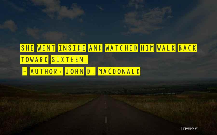John D. MacDonald Quotes: She Went Inside And Watched Him Walk Back Toward Sixteen,