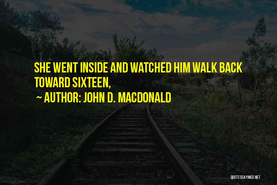 John D. MacDonald Quotes: She Went Inside And Watched Him Walk Back Toward Sixteen,