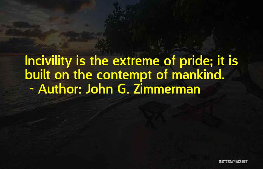 John G. Zimmerman Quotes: Incivility Is The Extreme Of Pride; It Is Built On The Contempt Of Mankind.