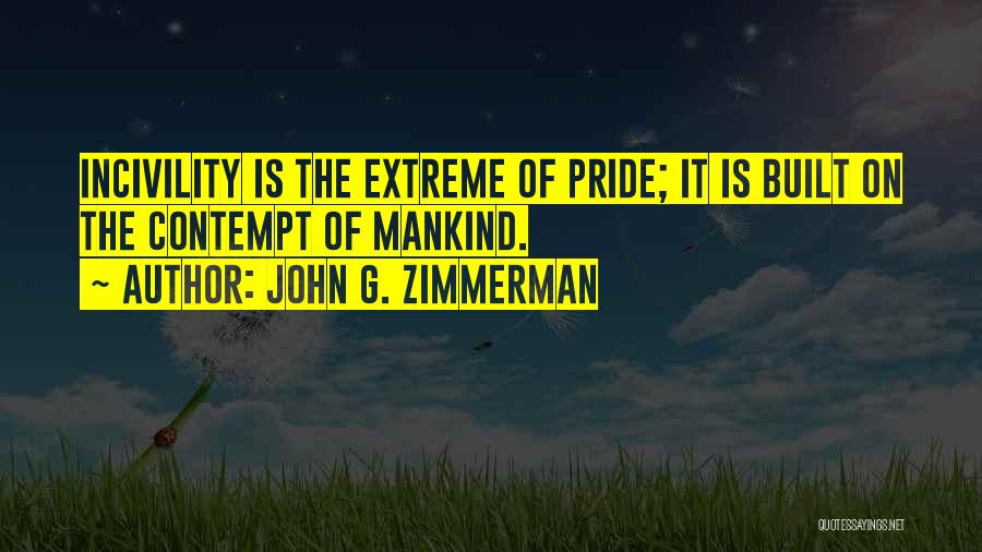 John G. Zimmerman Quotes: Incivility Is The Extreme Of Pride; It Is Built On The Contempt Of Mankind.