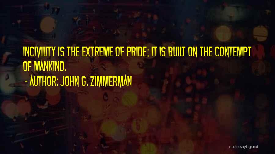 John G. Zimmerman Quotes: Incivility Is The Extreme Of Pride; It Is Built On The Contempt Of Mankind.