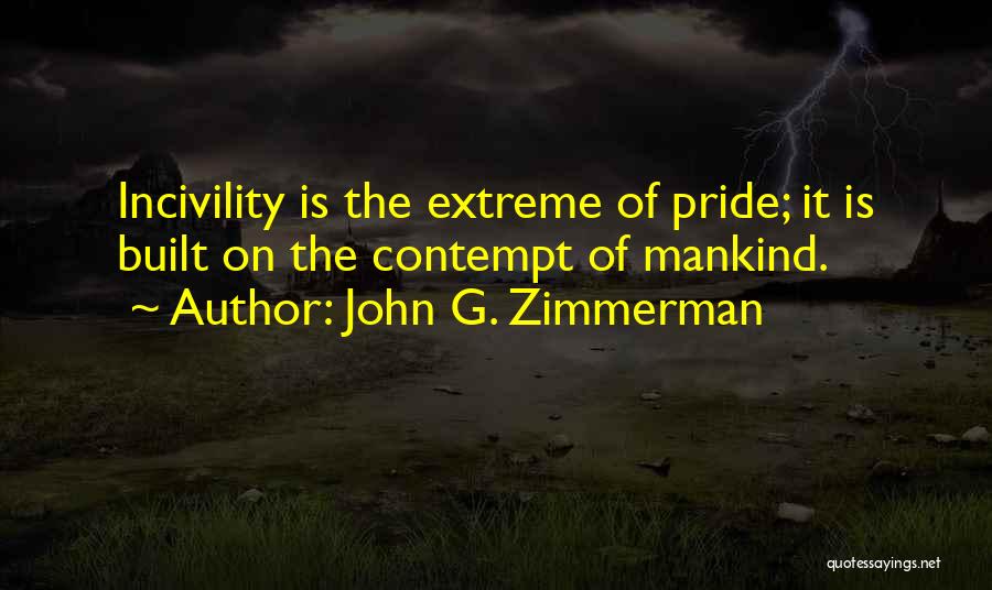 John G. Zimmerman Quotes: Incivility Is The Extreme Of Pride; It Is Built On The Contempt Of Mankind.