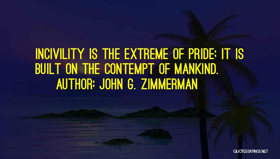 John G. Zimmerman Quotes: Incivility Is The Extreme Of Pride; It Is Built On The Contempt Of Mankind.