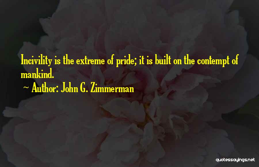 John G. Zimmerman Quotes: Incivility Is The Extreme Of Pride; It Is Built On The Contempt Of Mankind.