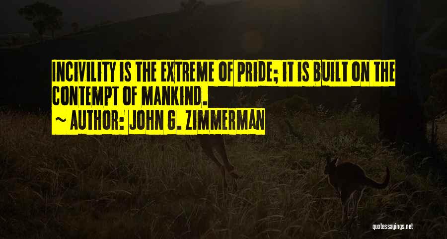 John G. Zimmerman Quotes: Incivility Is The Extreme Of Pride; It Is Built On The Contempt Of Mankind.