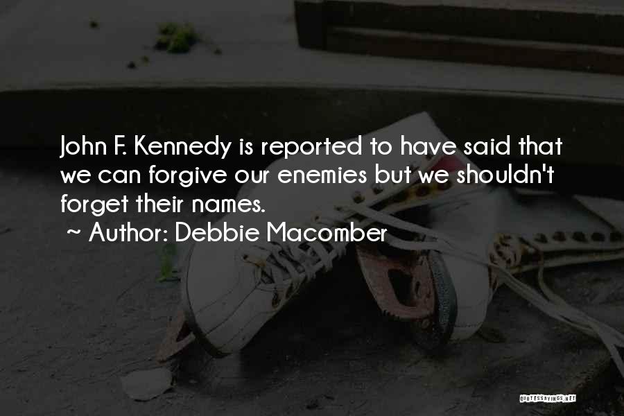 Debbie Macomber Quotes: John F. Kennedy Is Reported To Have Said That We Can Forgive Our Enemies But We Shouldn't Forget Their Names.