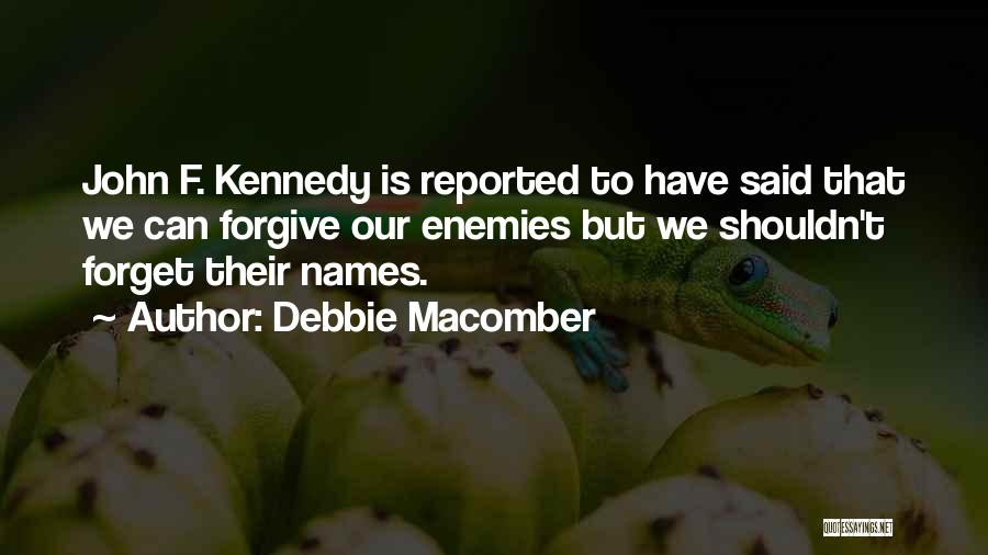 Debbie Macomber Quotes: John F. Kennedy Is Reported To Have Said That We Can Forgive Our Enemies But We Shouldn't Forget Their Names.