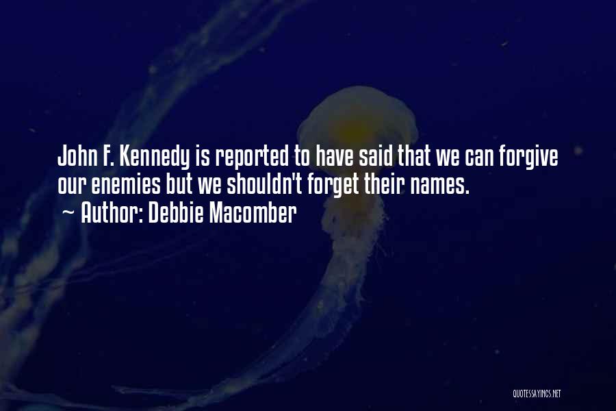 Debbie Macomber Quotes: John F. Kennedy Is Reported To Have Said That We Can Forgive Our Enemies But We Shouldn't Forget Their Names.