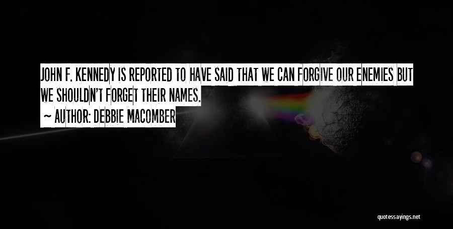 Debbie Macomber Quotes: John F. Kennedy Is Reported To Have Said That We Can Forgive Our Enemies But We Shouldn't Forget Their Names.