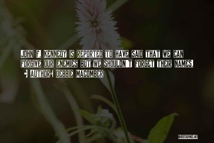 Debbie Macomber Quotes: John F. Kennedy Is Reported To Have Said That We Can Forgive Our Enemies But We Shouldn't Forget Their Names.