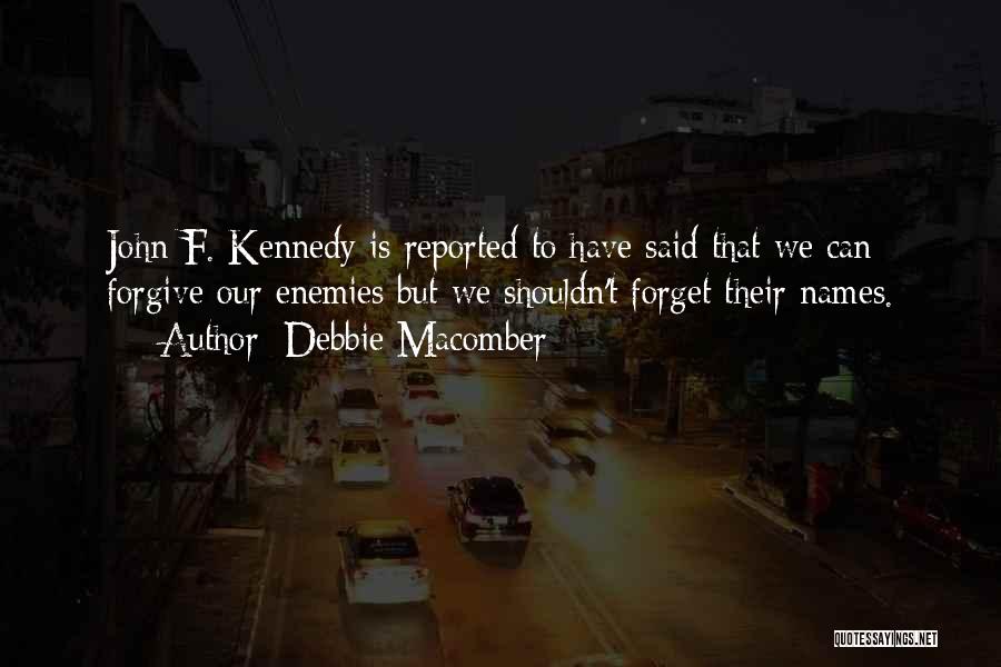 Debbie Macomber Quotes: John F. Kennedy Is Reported To Have Said That We Can Forgive Our Enemies But We Shouldn't Forget Their Names.