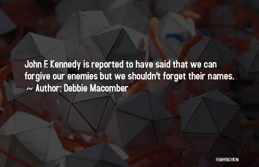 Debbie Macomber Quotes: John F. Kennedy Is Reported To Have Said That We Can Forgive Our Enemies But We Shouldn't Forget Their Names.