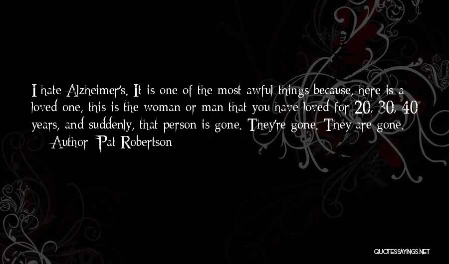 Pat Robertson Quotes: I Hate Alzheimer's. It Is One Of The Most Awful Things Because, Here Is A Loved One, This Is The