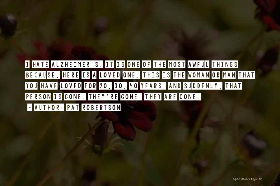 Pat Robertson Quotes: I Hate Alzheimer's. It Is One Of The Most Awful Things Because, Here Is A Loved One, This Is The
