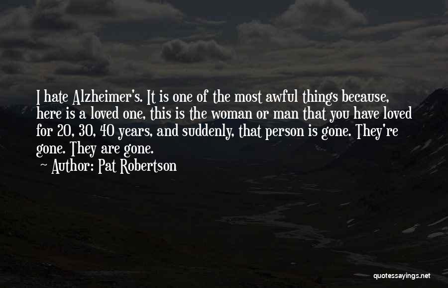 Pat Robertson Quotes: I Hate Alzheimer's. It Is One Of The Most Awful Things Because, Here Is A Loved One, This Is The