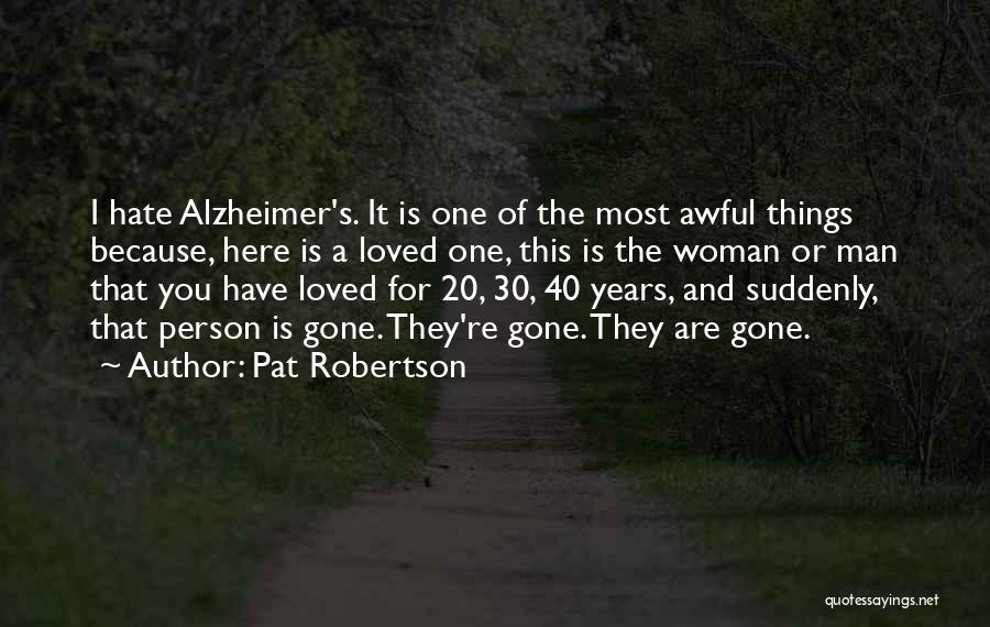 Pat Robertson Quotes: I Hate Alzheimer's. It Is One Of The Most Awful Things Because, Here Is A Loved One, This Is The